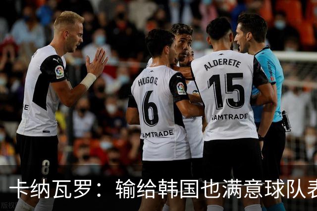 卡纳瓦罗：输给韩国也满意球队表现；会用近期所学面对亚洲杯